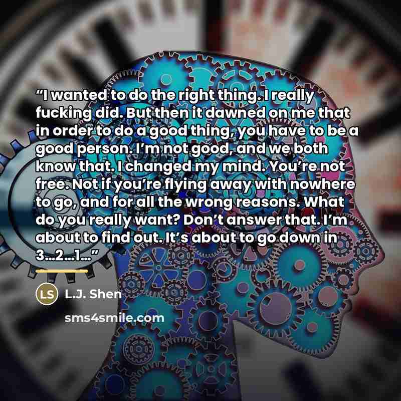 “I wanted to do the right thing. I really fucking did. But then it dawned on me that in order to do a good thing, you have to be a good person. I’m not good, and we both know that. I changed my mind. You’re not free. Not if you’re flying away with nowhere to go, and for all the wrong reasons. What…” quote by L.J. Shen
