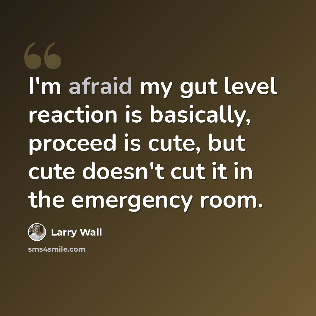 “I'm afraid my gut level reaction is basically, proceed is cute, but cute doesn't cut it in the emergency room.” quote by Larry Wall