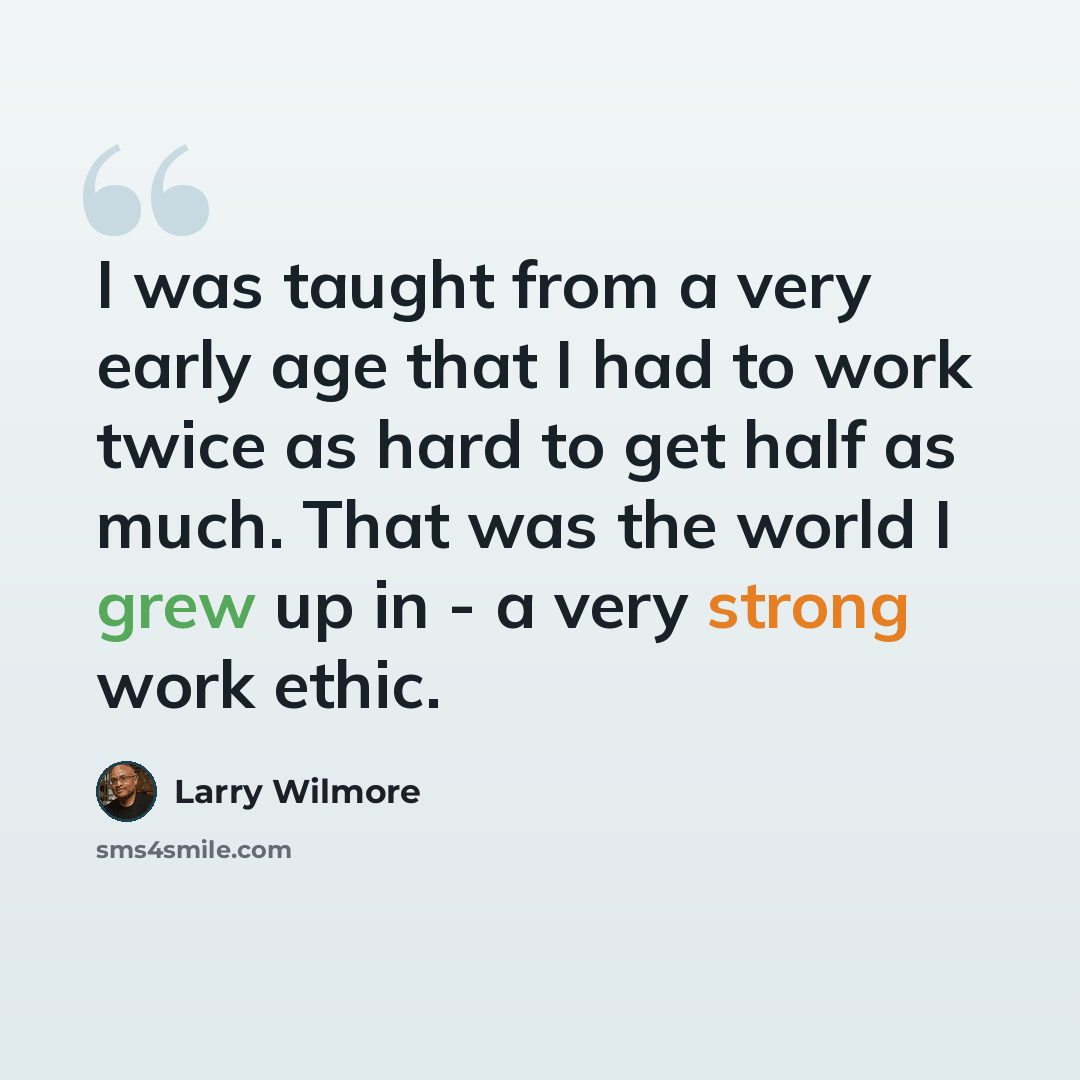 “I was taught from a very early age that I had to work twice as hard to get half as much. That was the world I grew up in - a very strong work ethic.” quote by Larry Wilmore
