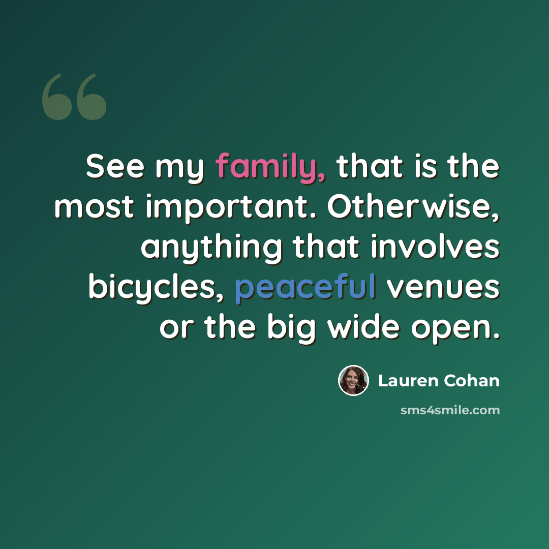 “See my family, that is the most important. Otherwise, anything that involves bicycles, peaceful venues or the big wide open.” quote by Lauren Cohan