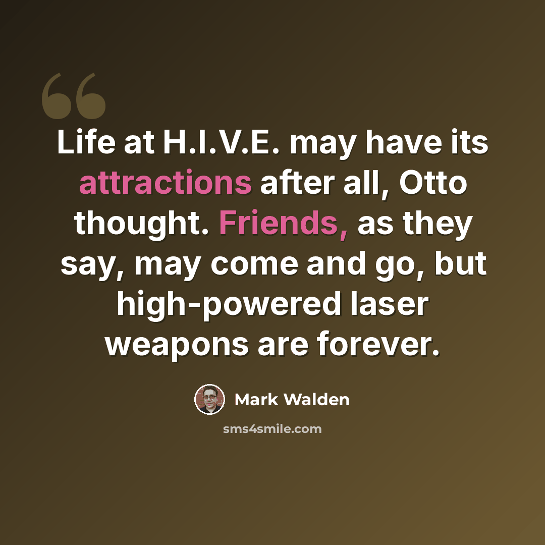 “Life at H.I.V.E. may have its attractions after all, Otto thought. Friends, as they say, may come and go, but high-powered laser weapons are forever.” quote by Mark Walden