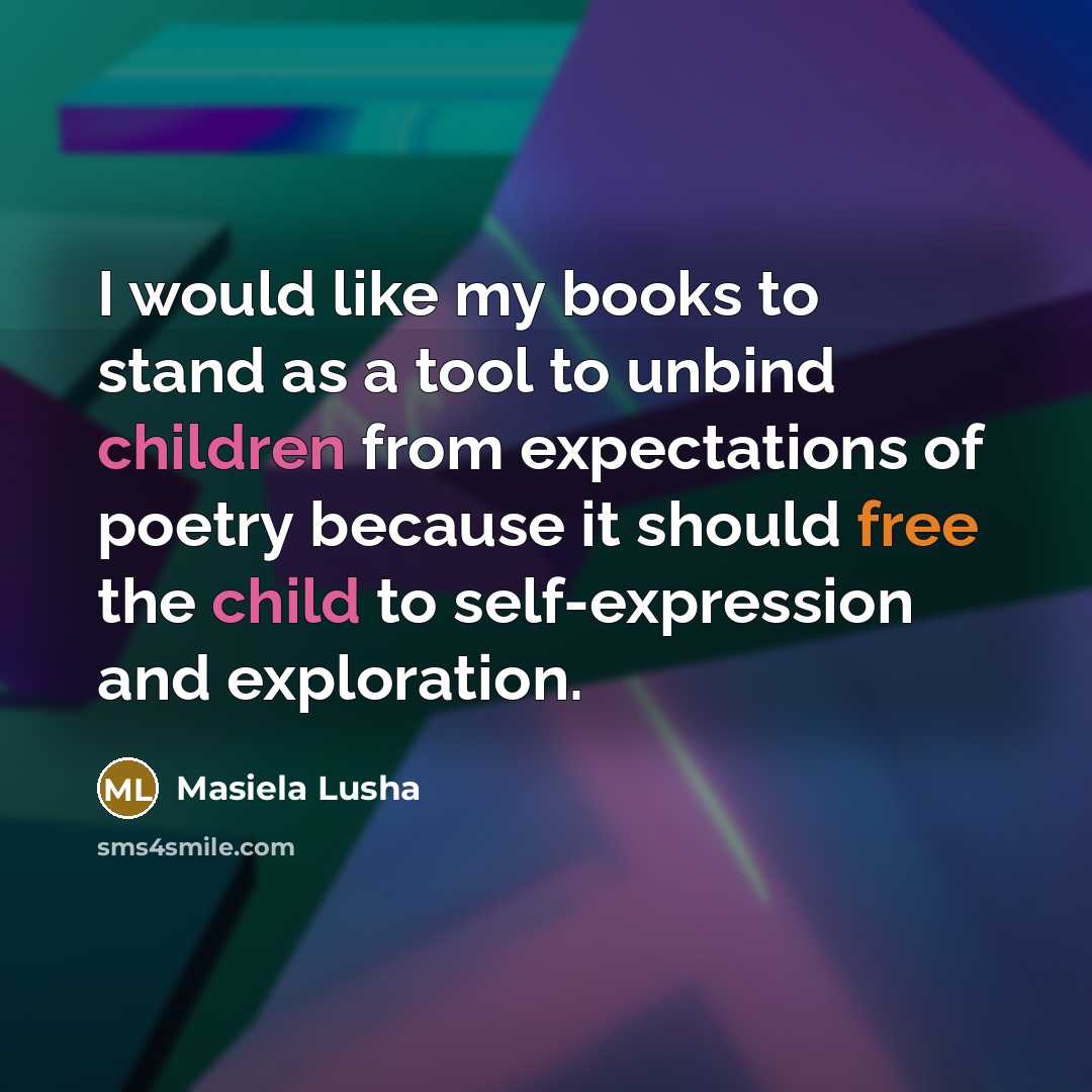 “I would like my books to stand as a tool to unbind children from expectations of poetry because it should free the child to self-expression and exploration.” quote by Masiela Lusha
