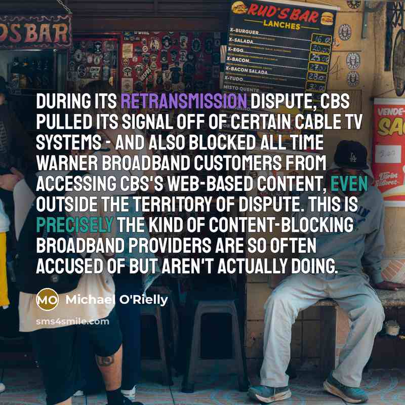“During its retransmission dispute, CBS pulled its signal off of certain cable TV systems - and also blocked all Time Warner broadband customers from accessing CBS's Web-based content, even outside the territory of dispute. This is precisely the kind of content-blocking broadband providers are so…” quote by Michael O'Rielly