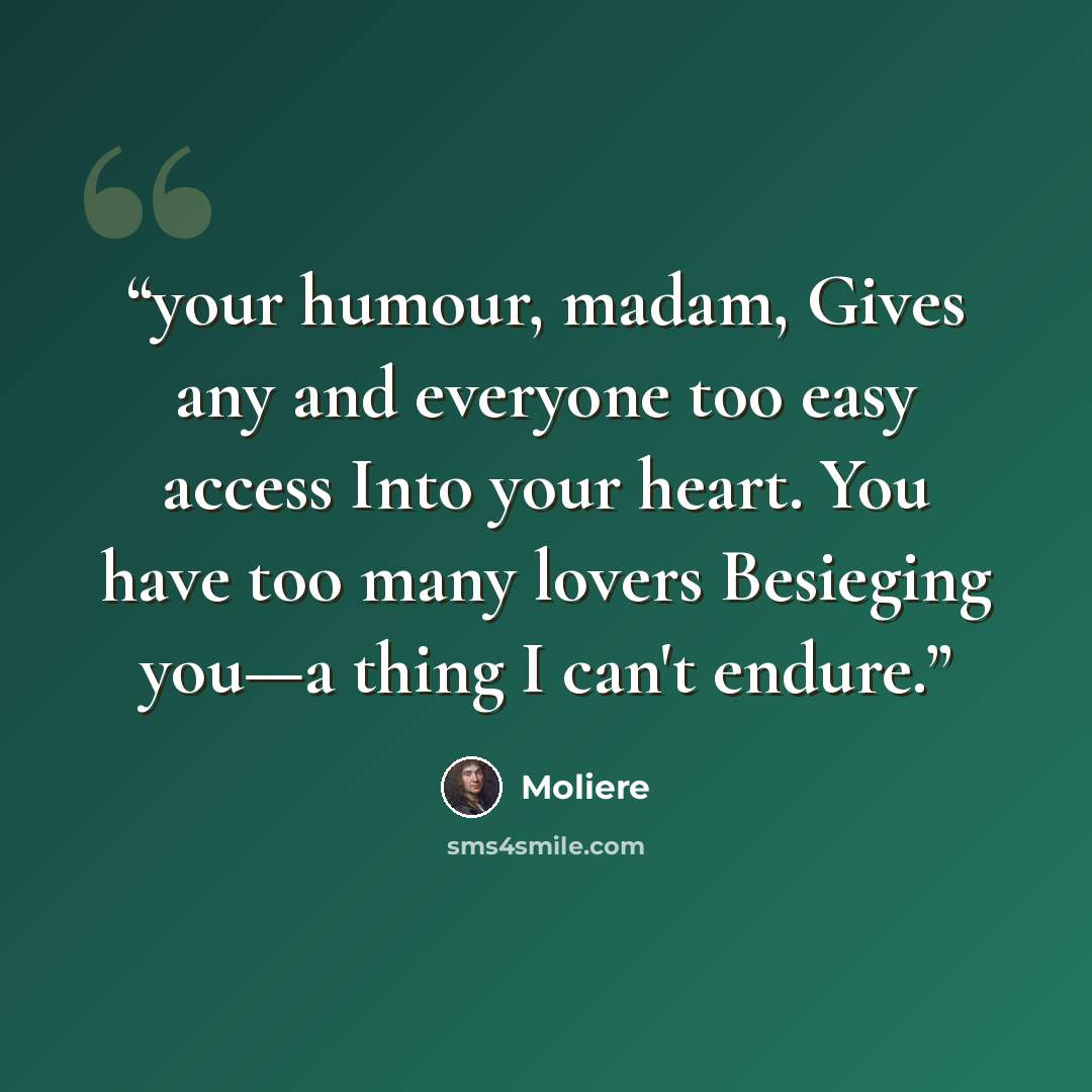 “your humour, madam, Gives any and everyone too easy access Into your heart. You have too many lovers Besieging you—a thing I can't endure.” quote by Molière