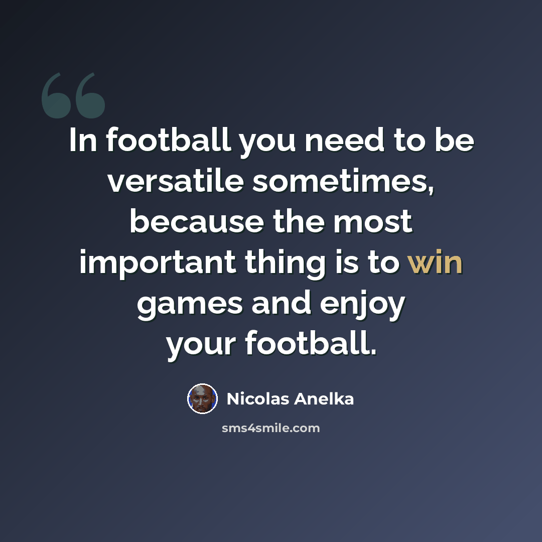 “In football you need to be versatile sometimes, because the most important thing is to win games and enjoy your football.” quote by Nicolas Anelka