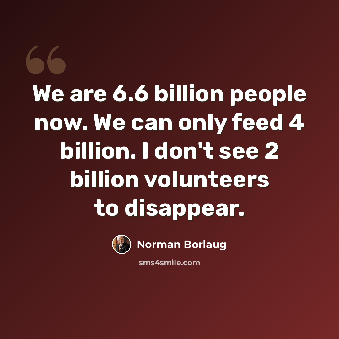 “We are 6.6 billion people now. We can only feed 4 billion. I don't see 2 billion volunteers to disappear.” quote by Norman Borlaug