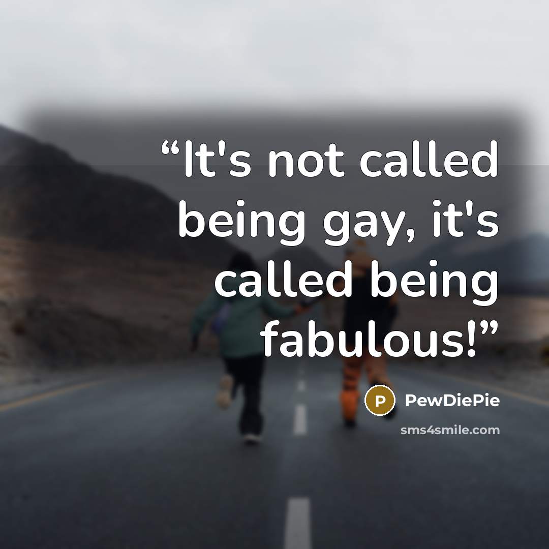 “It's not called being gay, it's called being fabulous!” quote by PewDiePie