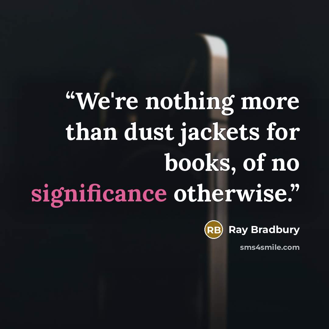 “We're nothing more than dust jackets for books, of no significance otherwise.” quote by Ray Bradbury