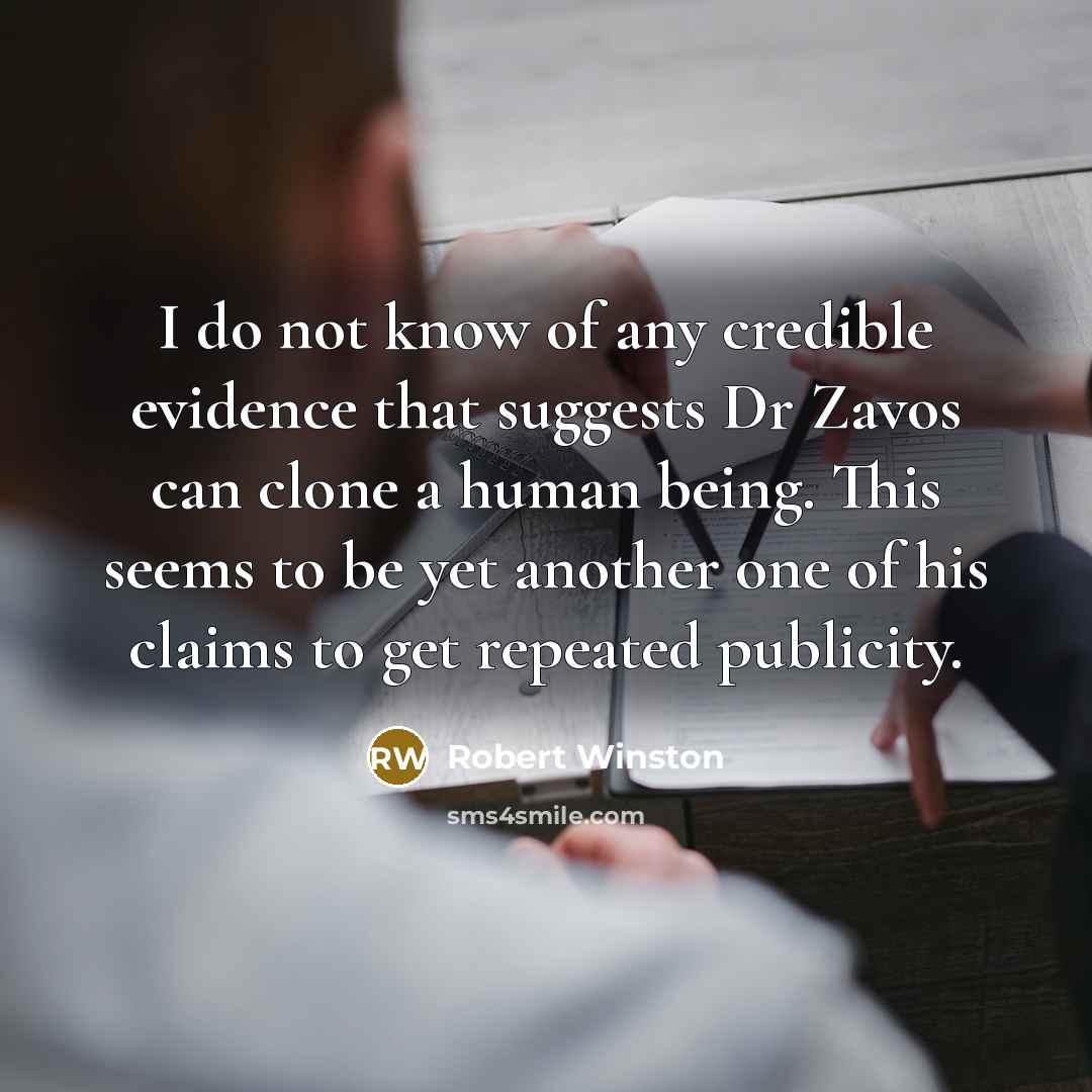 “I do not know of any credible evidence that suggests Dr Zavos can clone a human being. This seems to be yet another one of his claims to get repeated publicity.” quote by Robert Winston