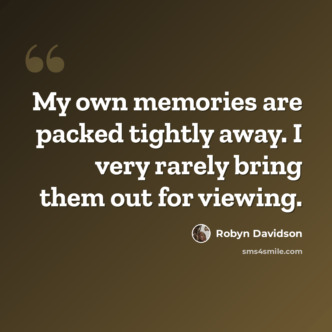 “My own memories are packed tightly away. I very rarely bring them out for viewing.” quote by Robyn Davidson