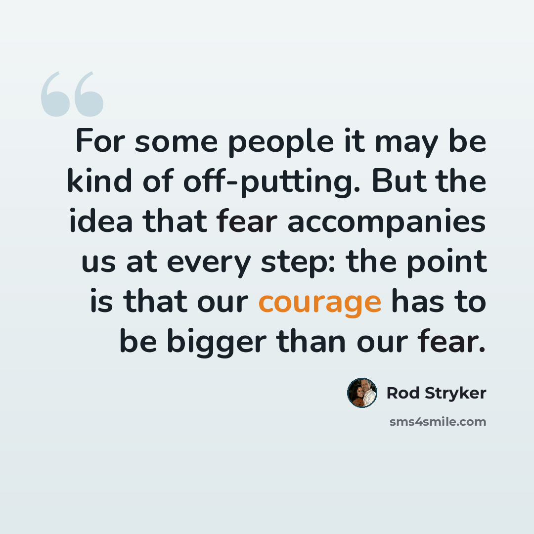 “For some people it may be kind of off-putting. But the idea that fear accompanies us at every step: the point is that our courage has to be bigger than our fear.” quote by Rod Stryker