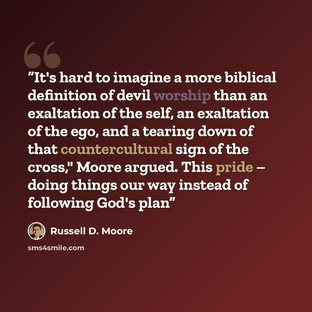 “It's hard to imagine a more biblical definition of devil worship than an exaltation of the self, an exaltation of the ego, and a tearing down of that countercultural sign of the cross," Moore argued. This pride – doing things our way instead of following God's plan” quote by Russell D. Moore