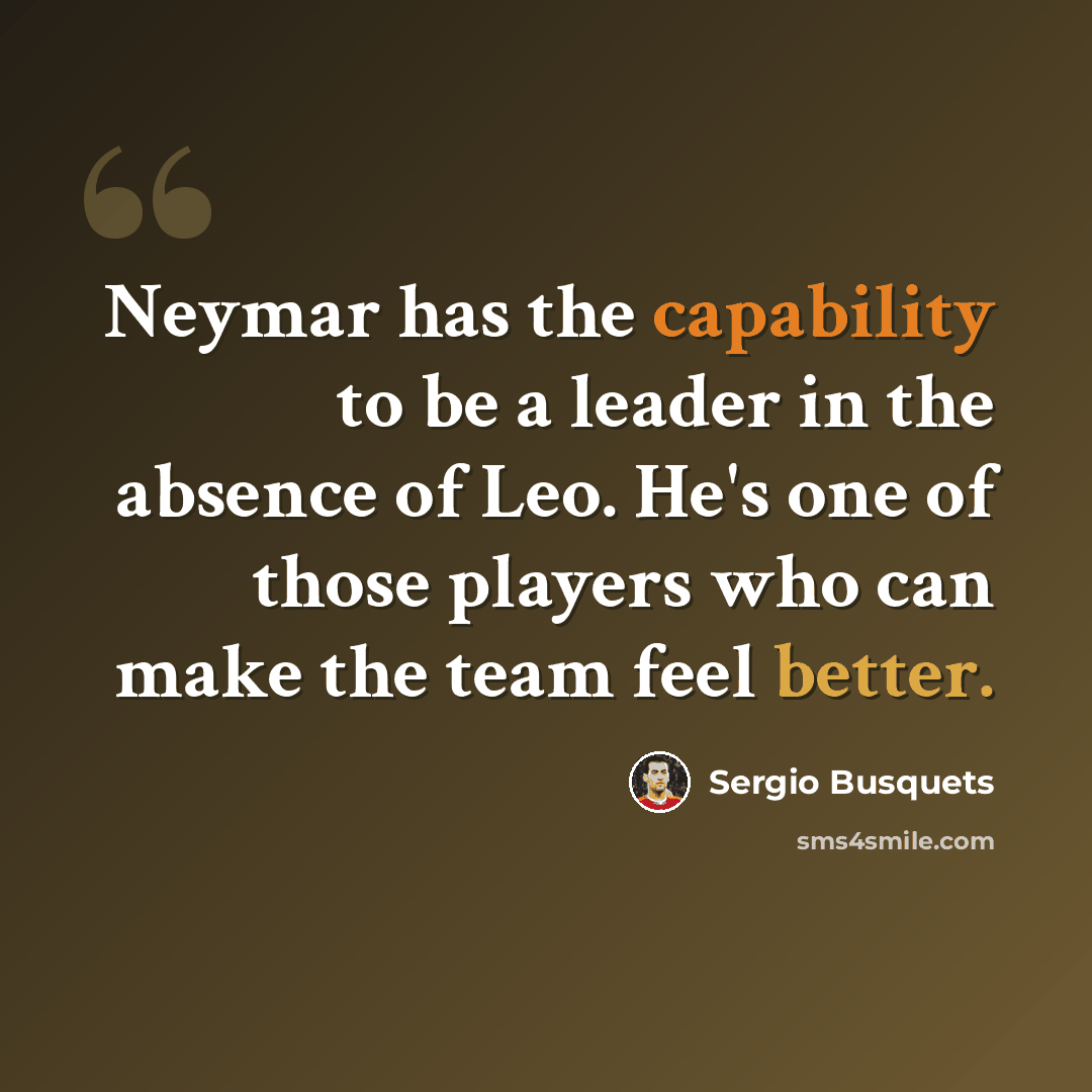 “Neymar has the capability to be a leader in the absence of Leo. He's one of those players who can make the team feel better.” quote by Sergio Busquets