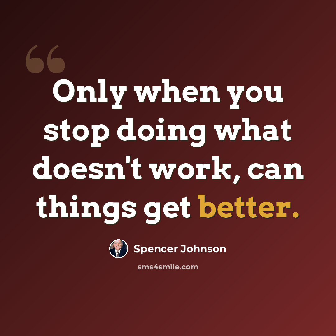 “Only when you stop doing what doesn't work, can things get better.” quote by Spencer Johnson