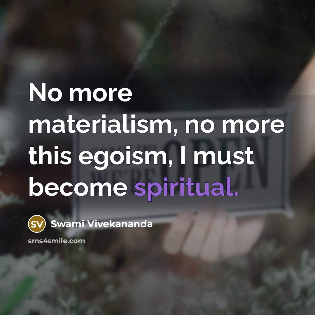 “No more materialism, no more this egoism, I must become spiritual.” quote by Swami Vivekananda