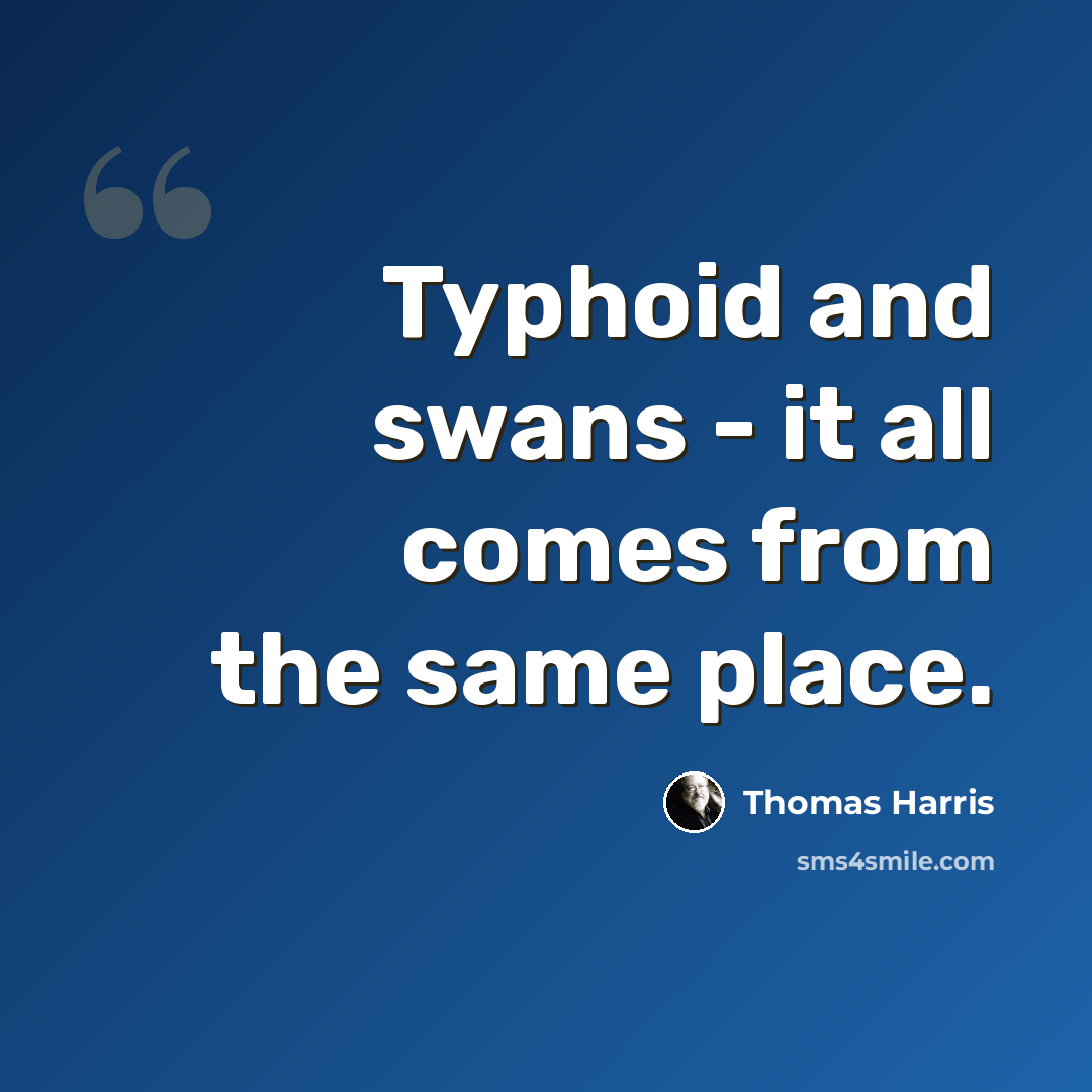 “Typhoid and swans - it all comes from the same place.” quote by Thomas Harris