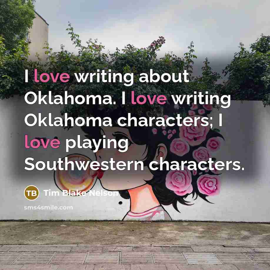 “I love writing about Oklahoma. I love writing Oklahoma characters; I love playing Southwestern characters.” quote by Tim Blake Nelson