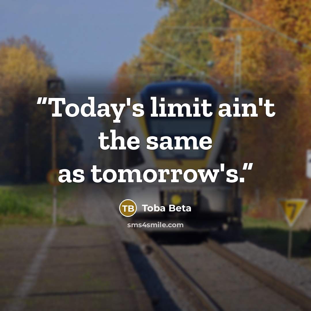 “Today's limit ain't the same as tomorrow's.” quote by Toba Beta