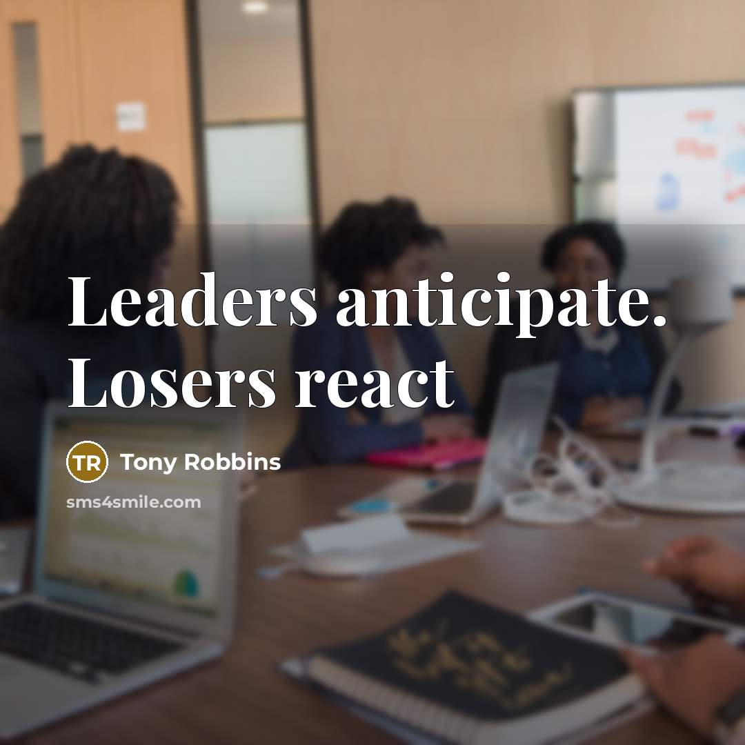 “Leaders anticipate. Losers react” quote by Tony Robbins