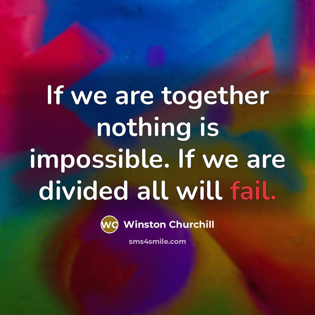 “If we are together nothing is impossible. If we are divided all will fail.” quote by Winston Churchill