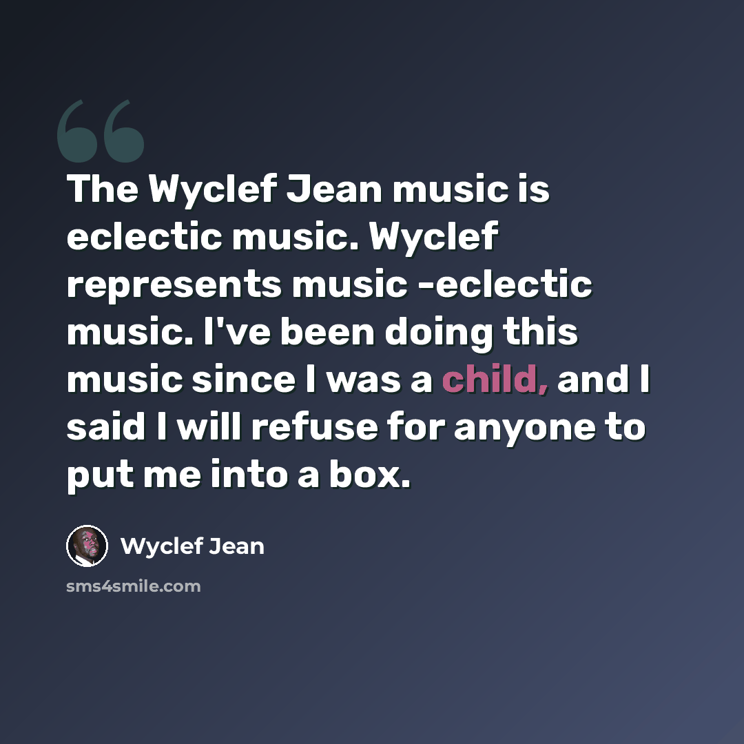 “The Wyclef Jean music is eclectic music. Wyclef represents music -eclectic music. I've been doing this music since I was a child, and I said I will refuse for anyone to put me into a box.” quote by Wyclef Jean