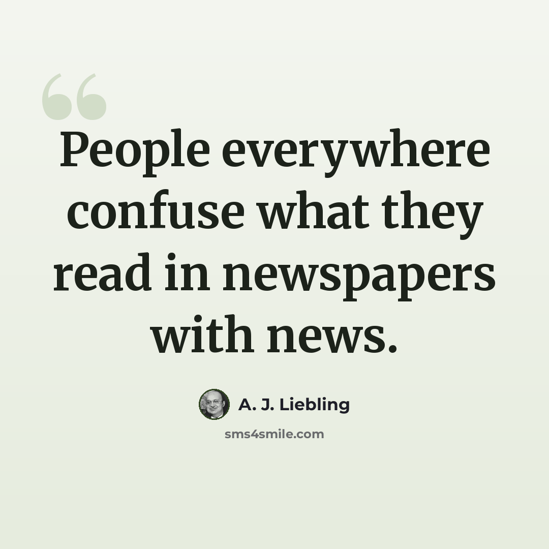 “People everywhere confuse what they read in newspapers with news.” quote by A. J. Liebling