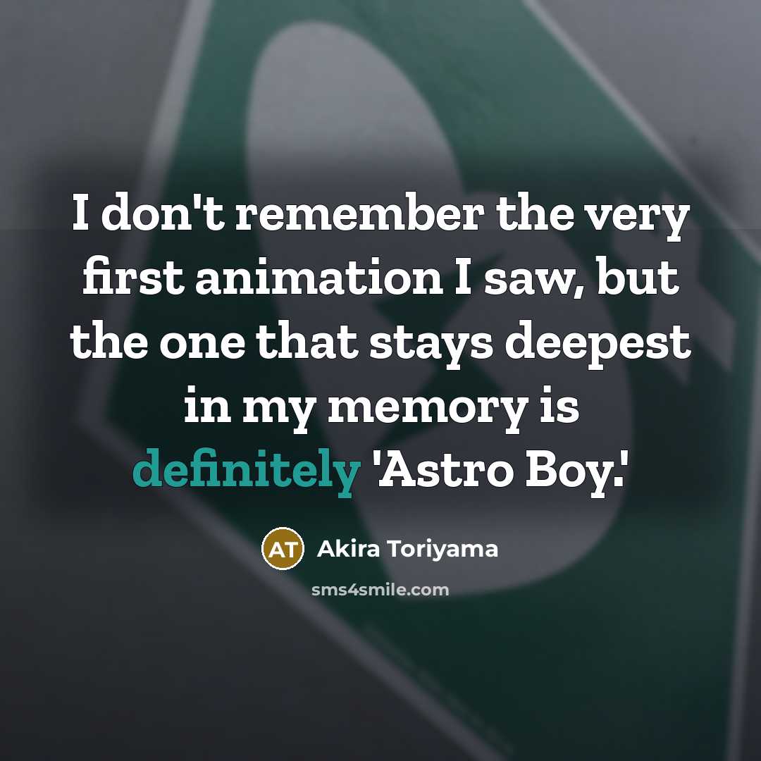 “I don't remember the very first animation I saw, but the one that stays deepest in my memory is definitely 'Astro Boy.'” quote by Akira Toriyama