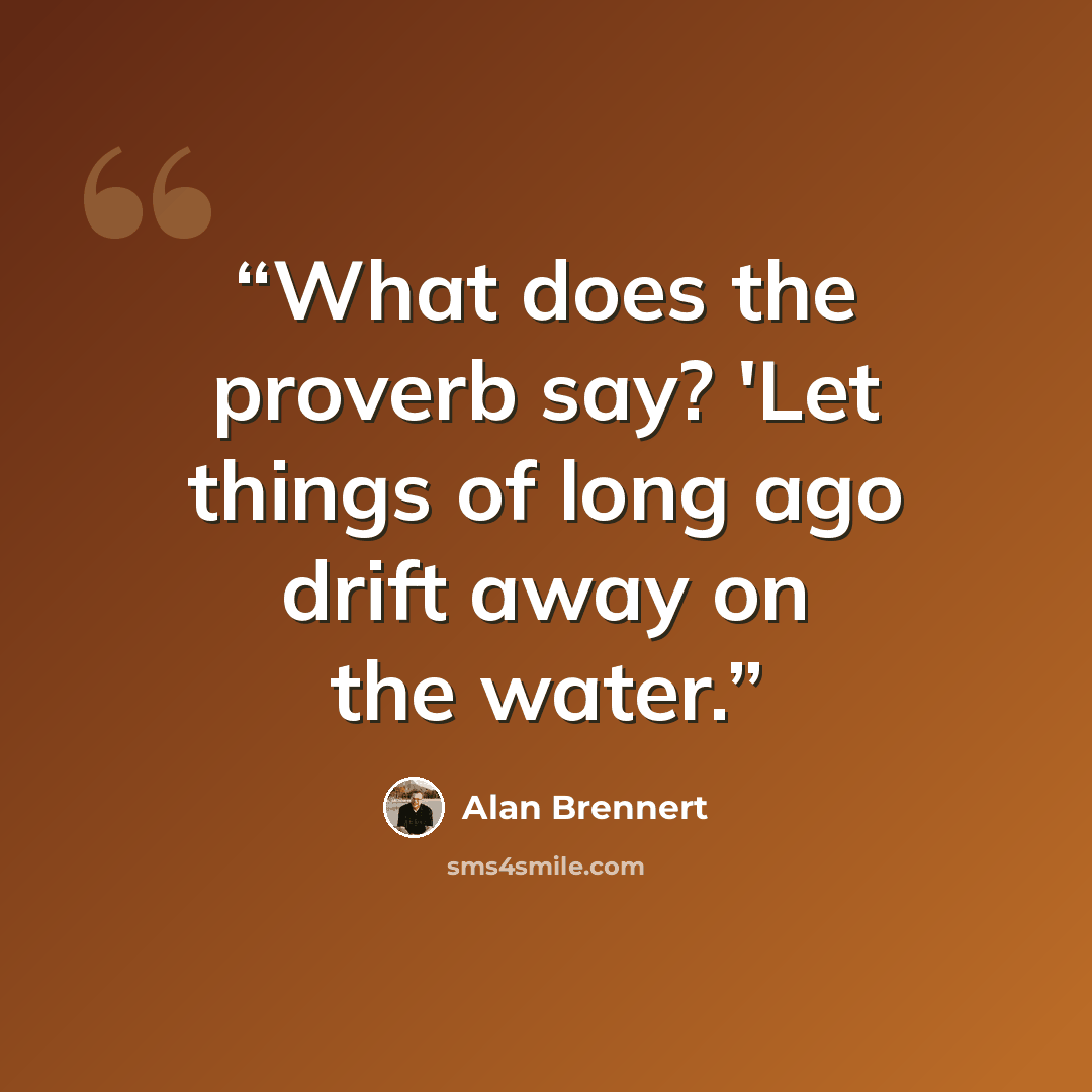 “What does the proverb say? 'Let things of long ago drift away on the water.” quote by Alan Brennert