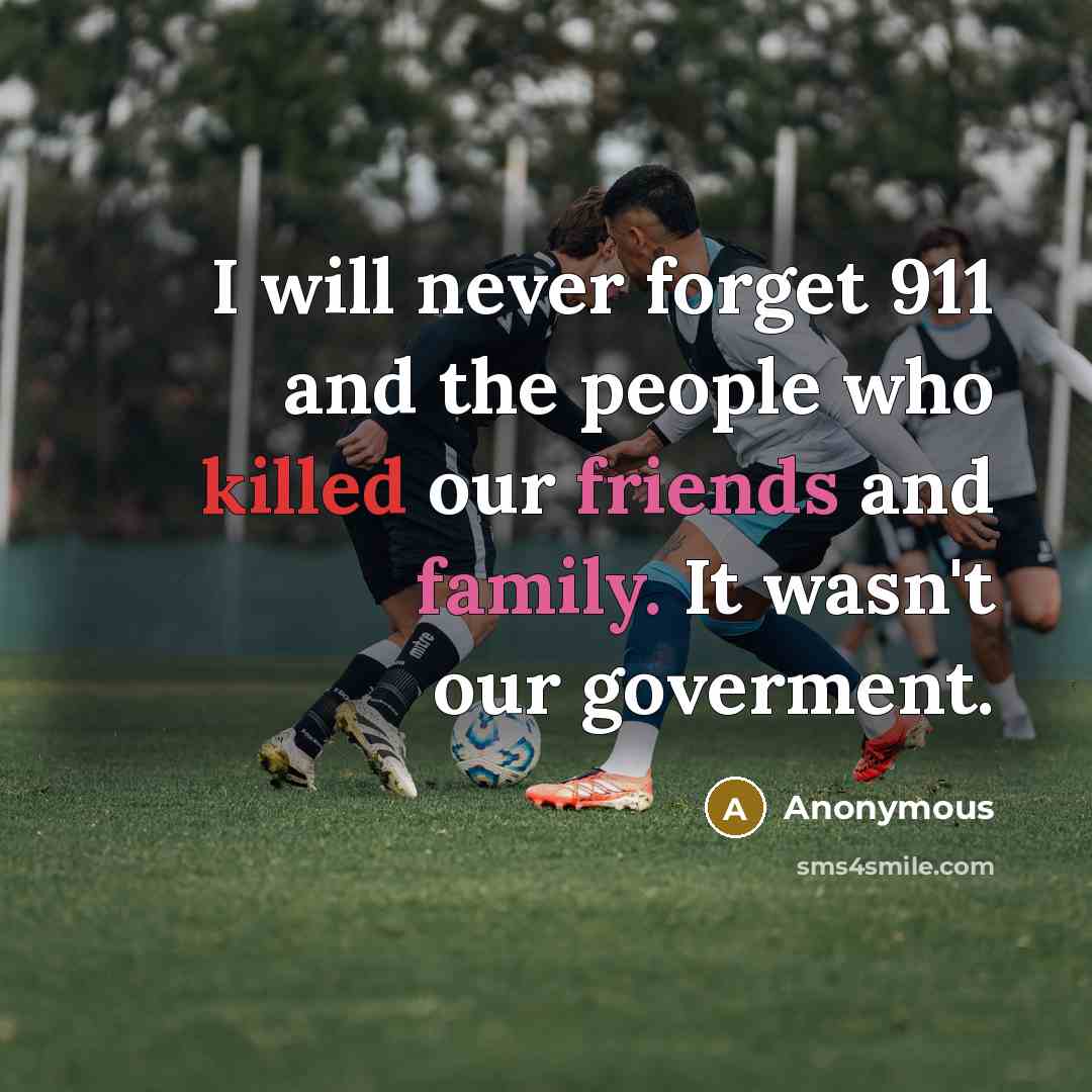 “I will never forget 911 and the people who killed our friends and family. It wasn't our goverment.” quote by Anonymous