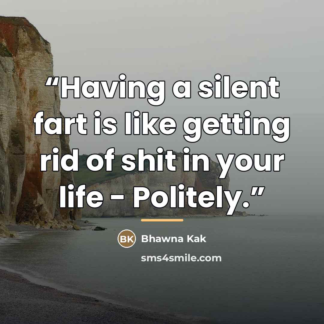 “Having a silent fart is like getting rid of shit in your life - Politely.” quote by Bhawna Kak