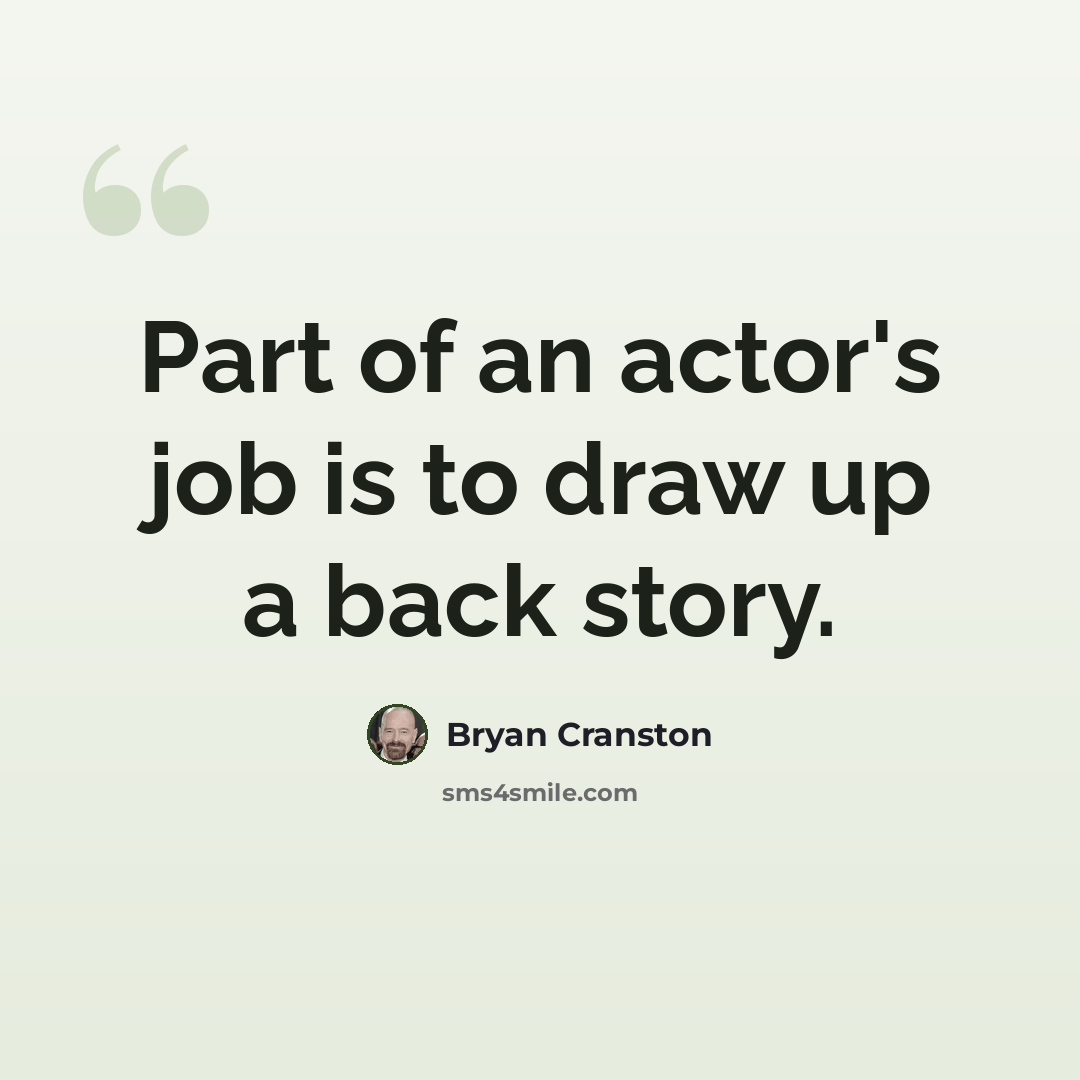 “Part of an actor's job is to draw up a back story.” quote by Bryan Cranston