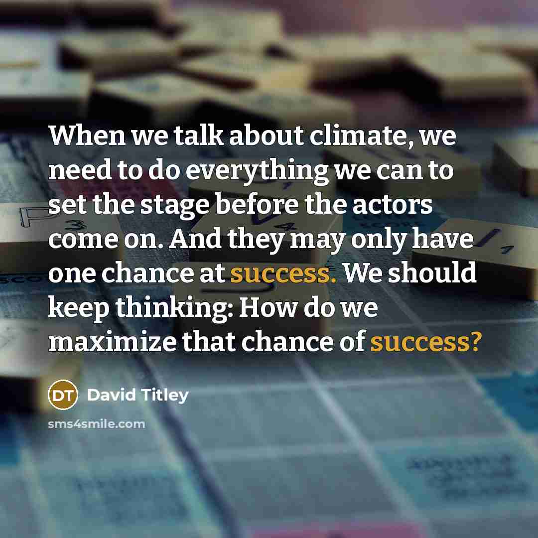 “When we talk about climate, we need to do everything we can to set the stage before the actors come on. And they may only have one chance at success. We should keep thinking: How do we maximize that chance of success?” quote by David Titley
