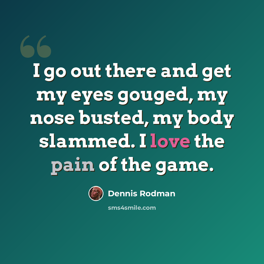 “I go out there and get my eyes gouged, my nose busted, my body slammed. I love the pain of the game.” quote by Dennis Rodman