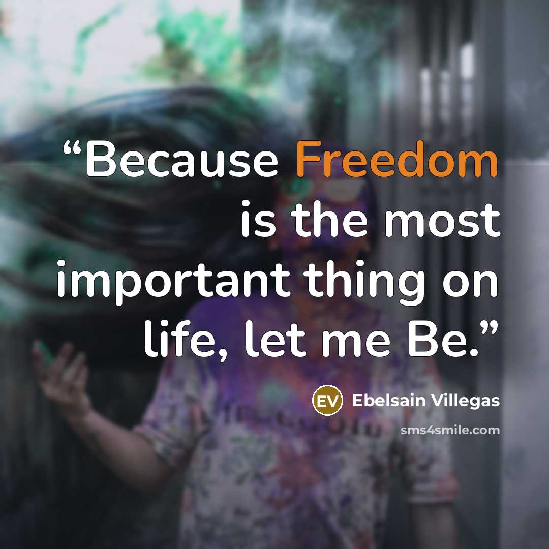 “Because Freedom is the most important thing on life, let me Be.” quote by Ebelsain Villegas