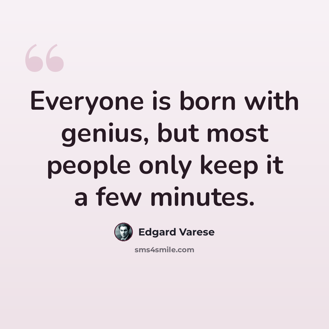 “Everyone is born with genius, but most people only keep it a few minutes.” quote by Edgard Varese