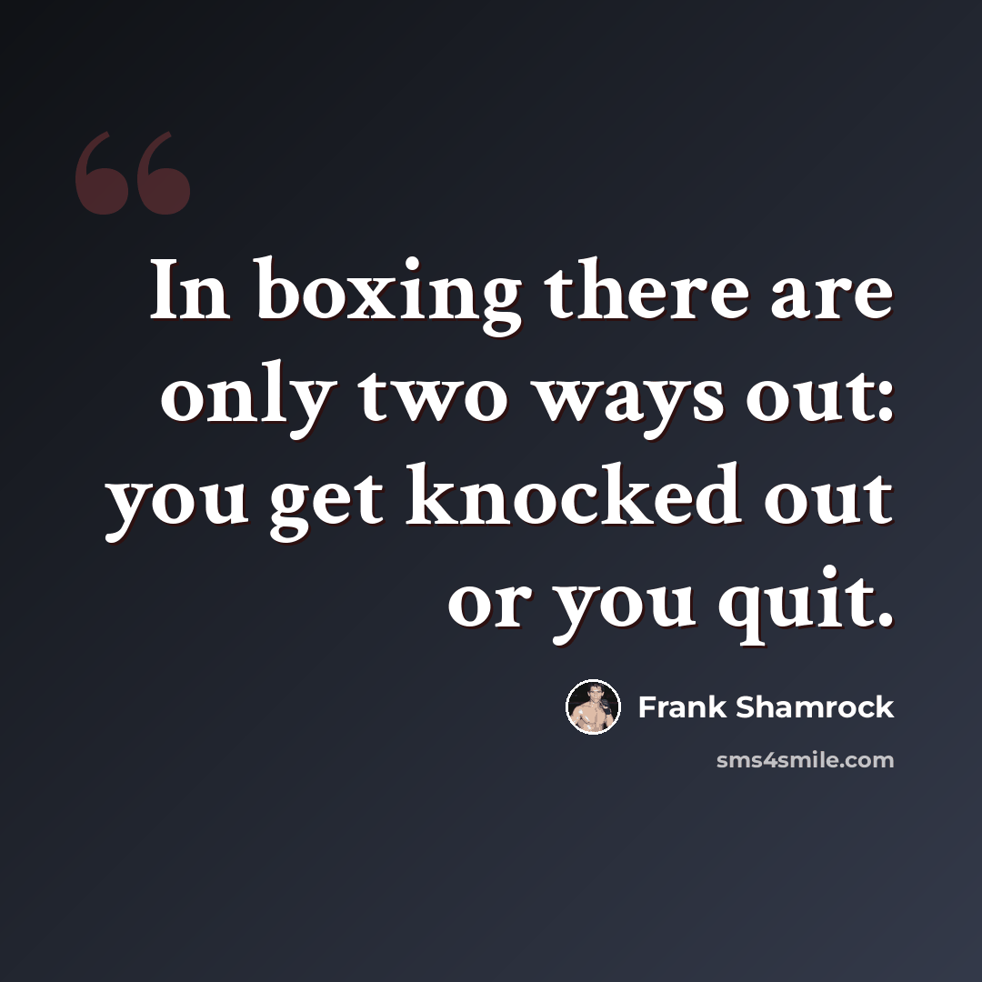 “In boxing there are only two ways out: you get knocked out or you quit.” quote by Frank Shamrock