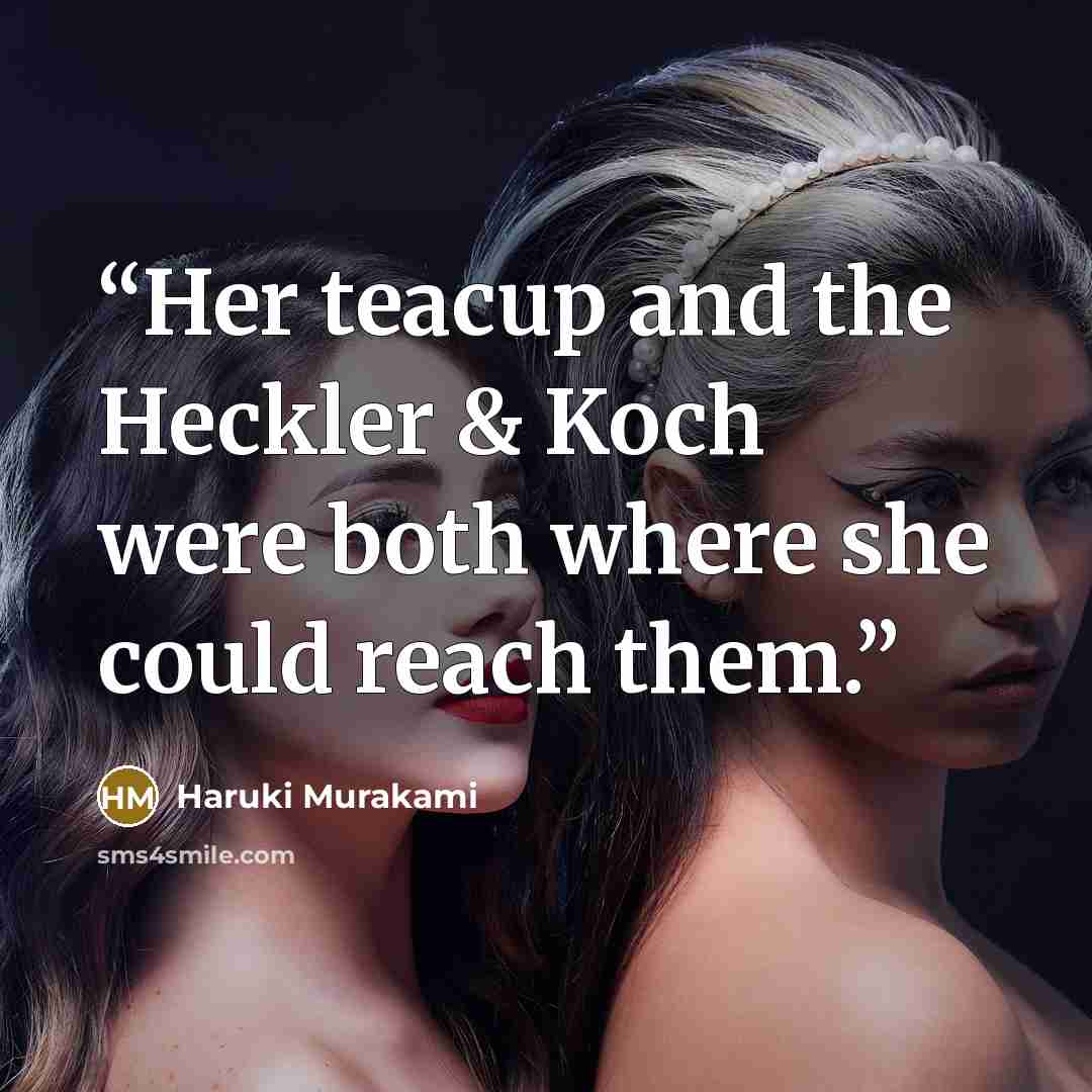 “Her teacup and the Heckler & Koch were both where she could reach them.” quote by Haruki Murakami