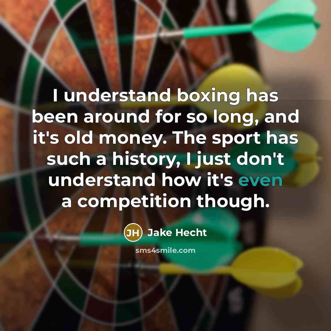 “I understand boxing has been around for so long, and it's old money. The sport has such a history, I just don't understand how it's even a competition though.” quote by Jake Hecht