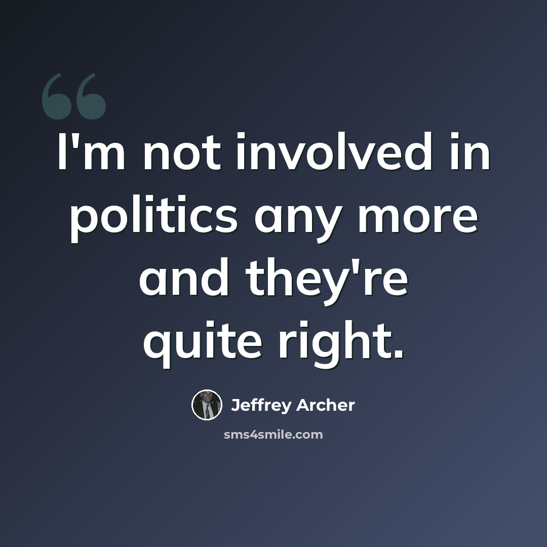 “I'm not involved in politics any more and they're quite right.” quote by Jeffrey Archer