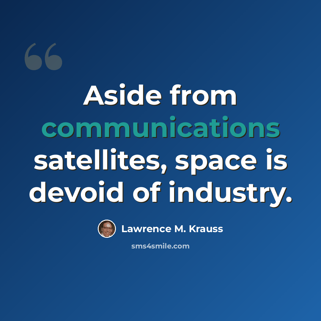 “Aside from communications satellites, space is devoid of industry.” quote by Lawrence M. Krauss