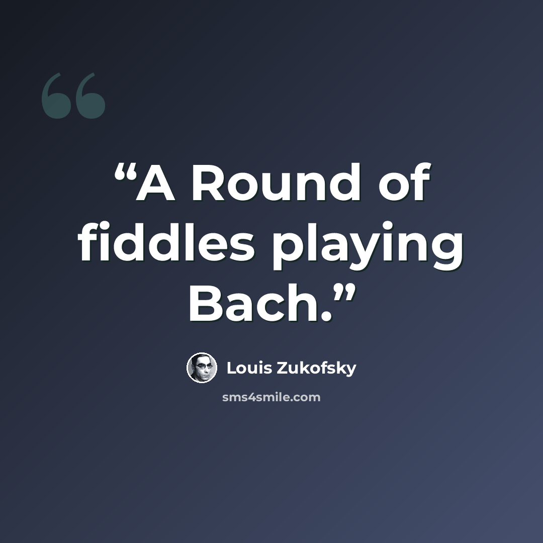 “A Round of fiddles playing Bach.” quote by Louis Zukofsky