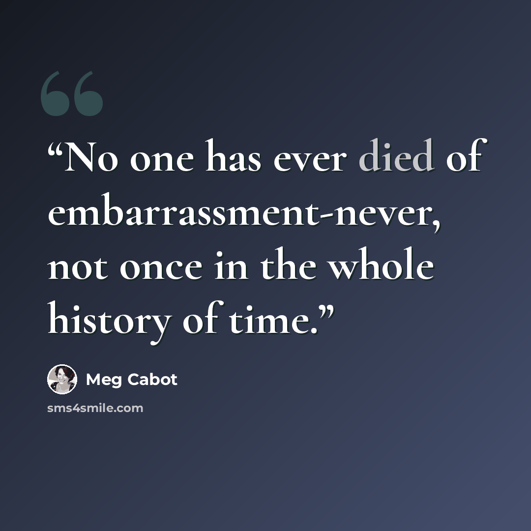 “No one has ever died of embarrassment-never, not once in the whole history of time.” quote by Meg Cabot