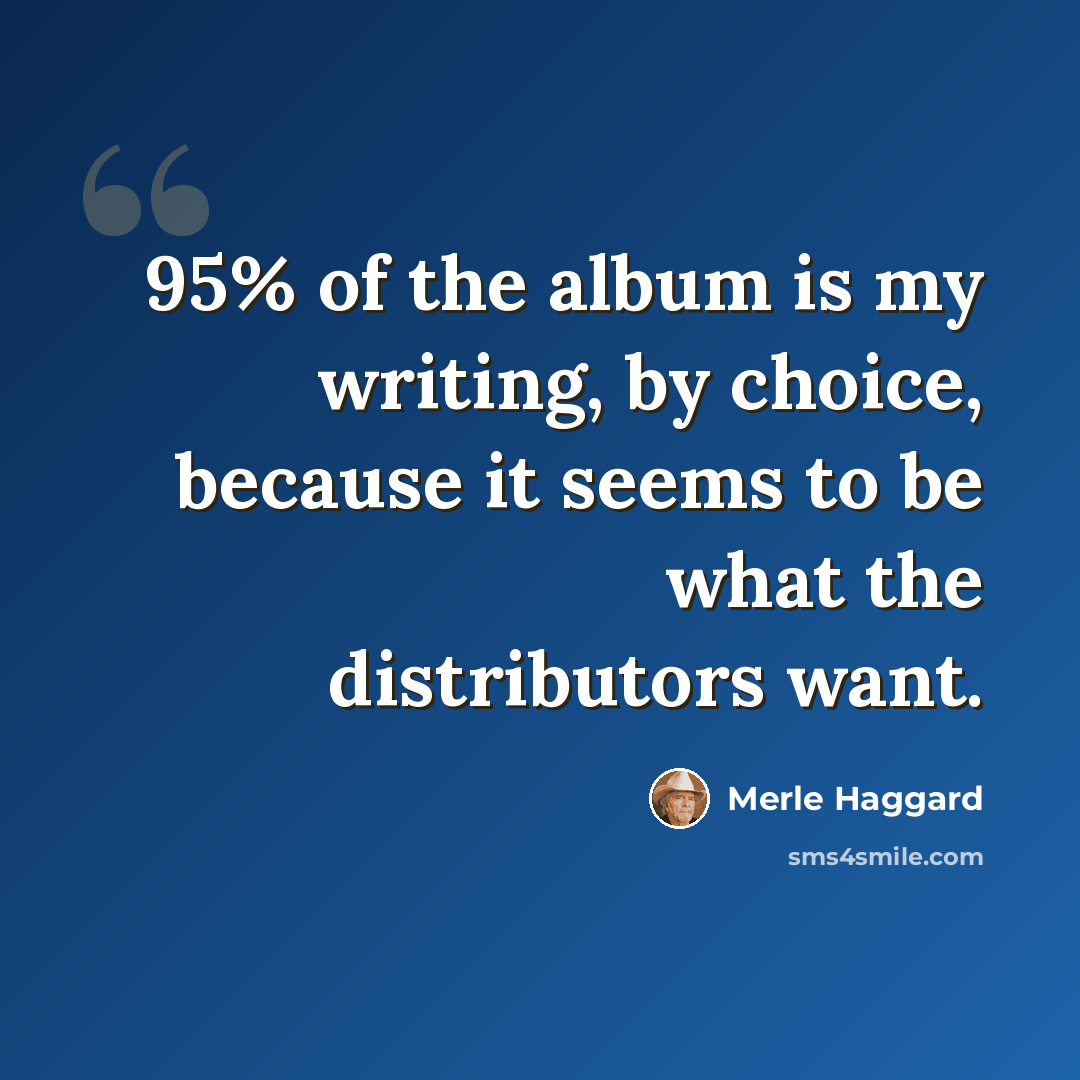 “95% of the album is my writing, by choice, because it seems to be what the distributors want.” quote by Merle Haggard