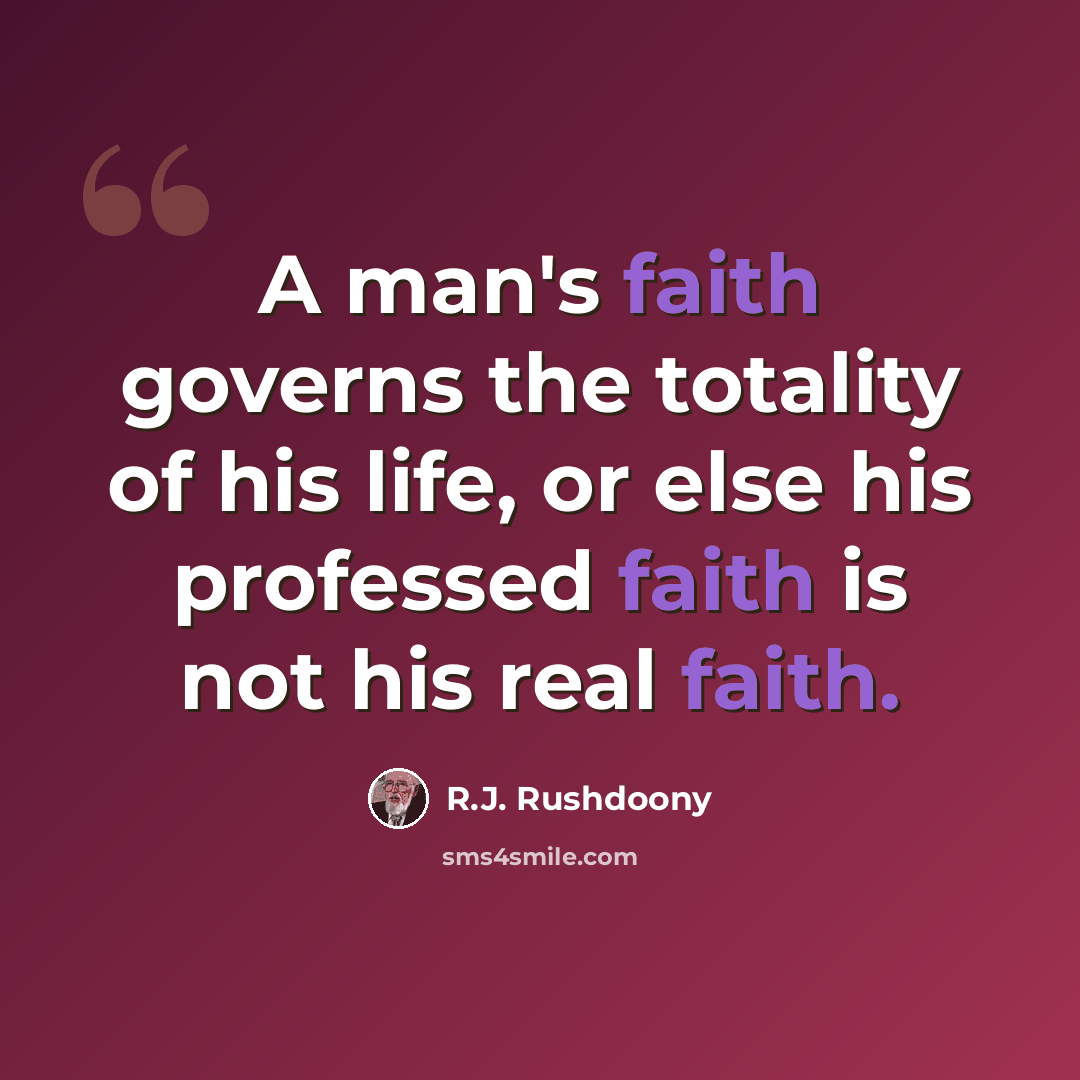 “A man's faith governs the totality of his life, or else his professed faith is not his real faith.” quote by R.J. Rushdoony