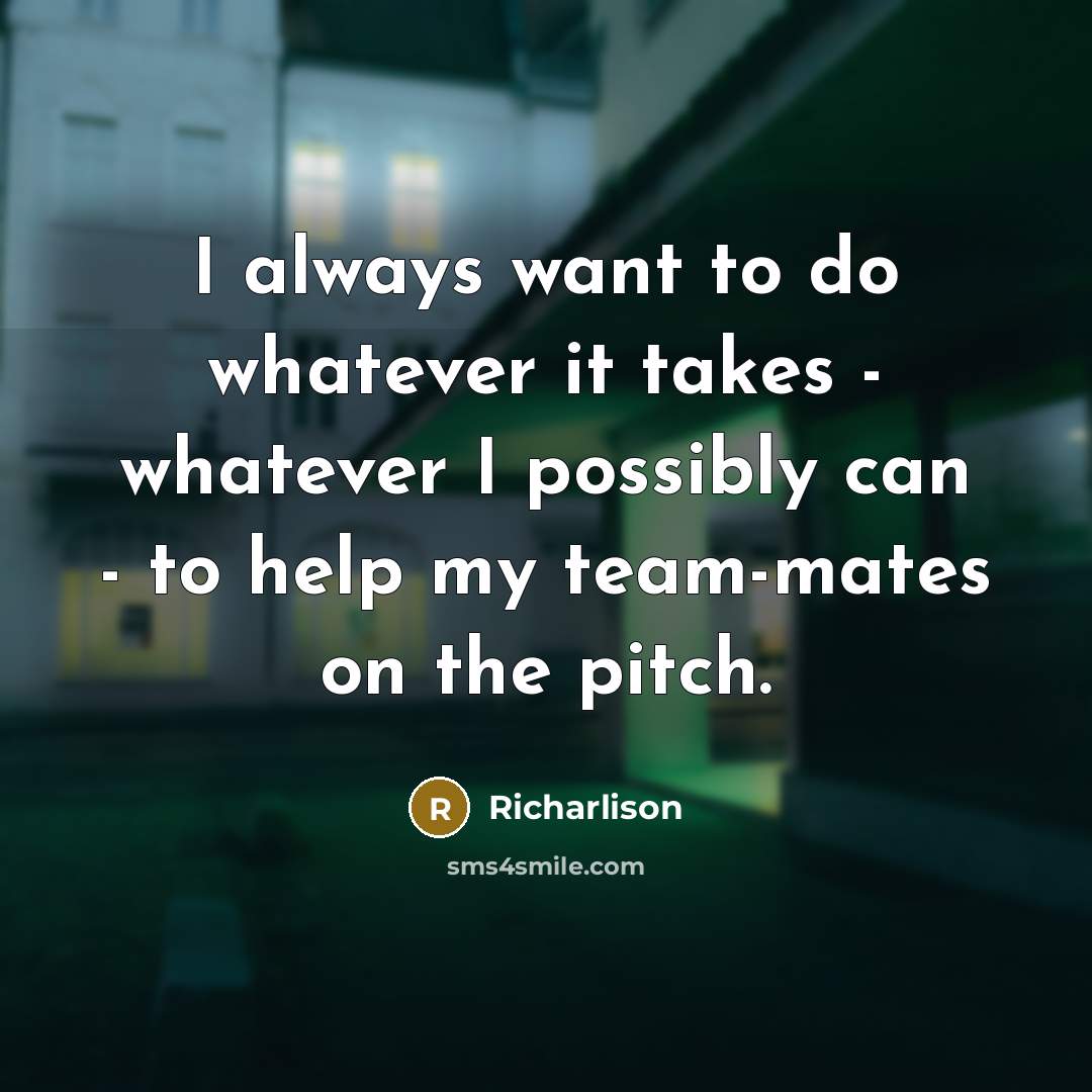 “I always want to do whatever it takes - whatever I possibly can - to help my team-mates on the pitch.” quote by Richarlison