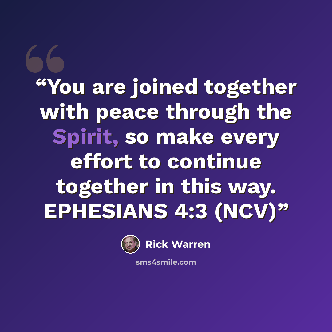 “You are joined together with peace through the Spirit, so make every effort to continue together in this way. EPHESIANS 4:3 (NCV)” quote by Rick Warren