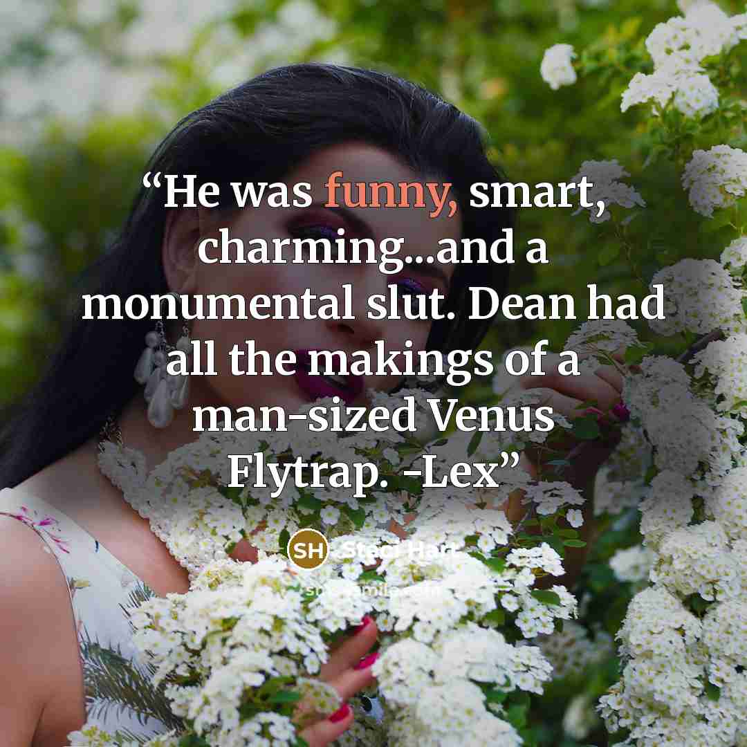 “He was funny, smart, charming...and a monumental slut. Dean had all the makings of a man-sized Venus Flytrap. -Lex” quote by Staci Hart