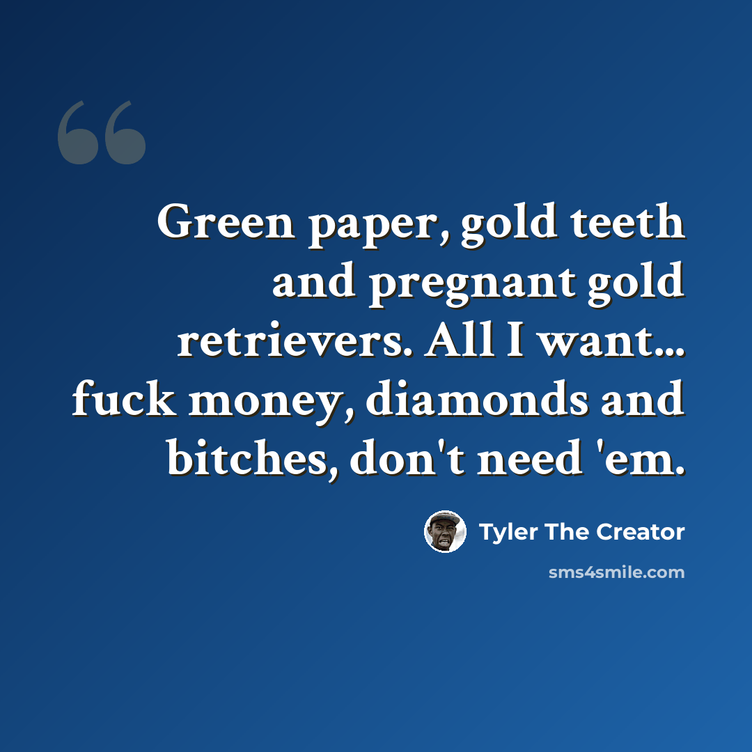 “Green paper, gold teeth and pregnant gold retrievers. All I want... fuck money, diamonds and bitches, don't need 'em.” quote by Tyler The Creator
