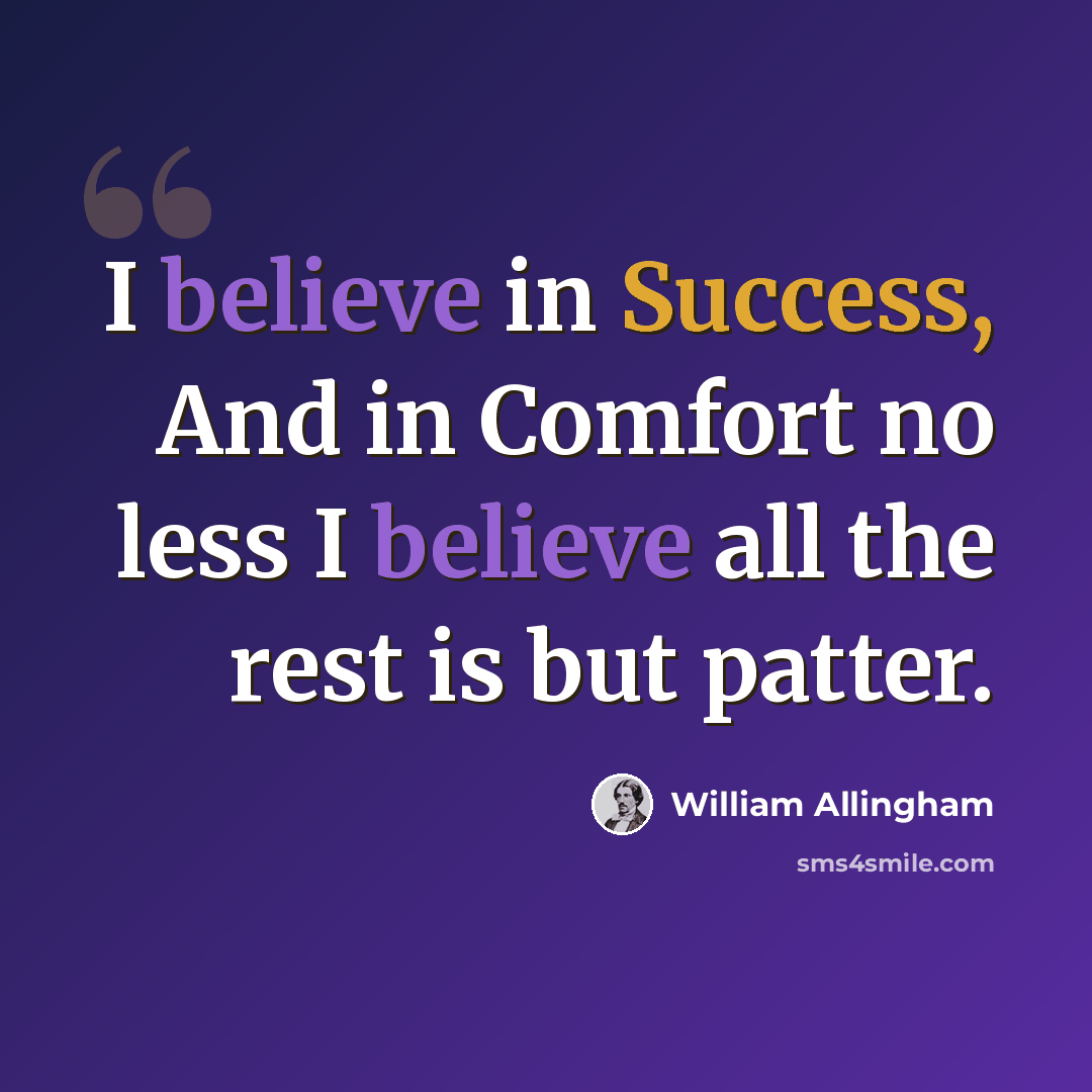 “I believe in Success, And in Comfort no less I believe all the rest is but patter.” quote by William Allingham