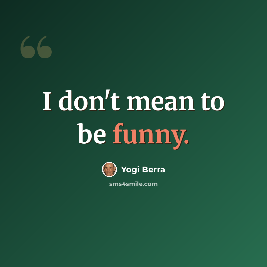 “I don't mean to be funny.” quote by Yogi Berra